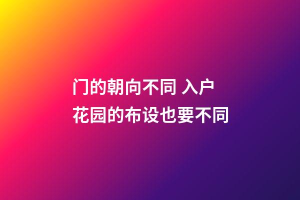 门的朝向不同 入户花园的布设也要不同